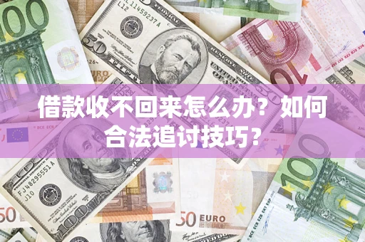 济南借款收不回来怎么办？如何合法追讨技巧？