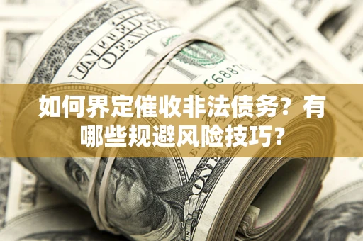济南如何界定催收非法债务？有哪些规避风险技巧？