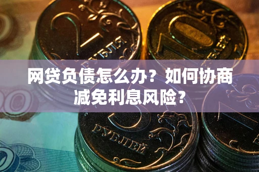 济南网贷负债怎么办？如何协商减免利息风险？