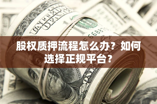 济南股权质押流程怎么办？如何选择正规平台？