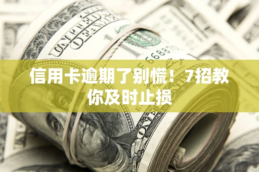 济南信用卡逾期了别慌！7招教你及时止损