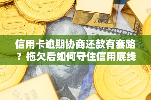 济南信用卡逾期协商还款有套路？拖欠后如何守住信用底线？