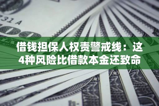 济南借钱担保人权责警戒线：这4种风险比借款本金还致命