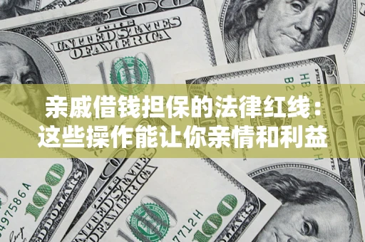 济南亲戚借钱担保的法律红线：这些操作能让你亲情和利益两不误