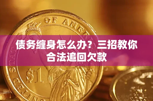 济南债务缠身怎么办？三招教你合法追回欠款