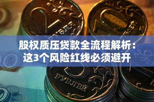 济南股权质压贷款全流程解析：这3个风险红线必须避开