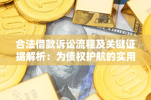 济南合法借款诉讼流程及关键证据解析：为债权护航的实用指南
