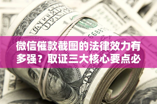济南微信催款截图的法律效力有多强？取证三大核心要点必须知道！