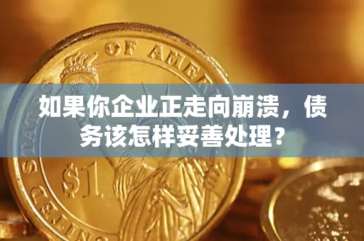 济南如果你企业正走向崩溃，债务该怎样妥善处理？