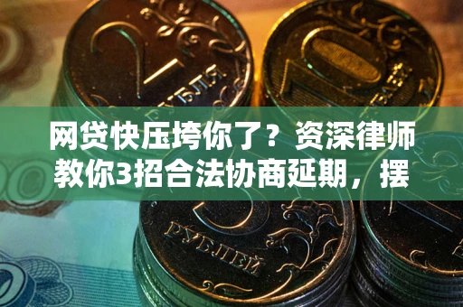 济南网贷快压垮你了？资深律师教你3招合法协商延期，摆脱暴力催收！