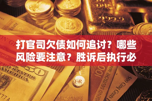 济南打官司欠债如何追讨？哪些风险要注意？胜诉后执行必看！