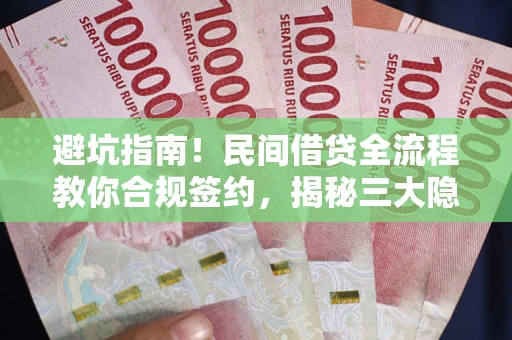 济南避坑指南！民间借贷全流程教你合规签约，揭秘三大隐形陷阱
