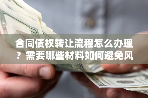 济南合同债权转让流程怎么办理？需要哪些材料如何避免风险？
