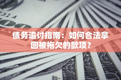 济南债务追讨指南：如何合法拿回被拖欠的款项？