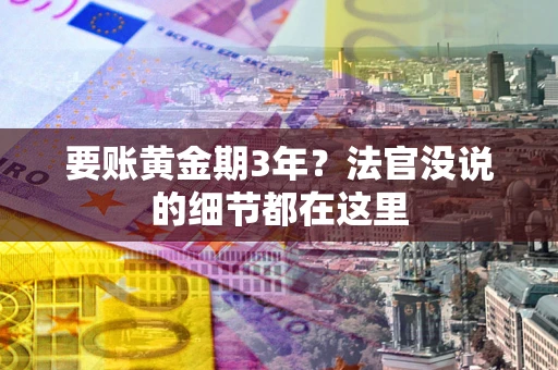济南要账黄金期3年？法官没说的细节都在这里