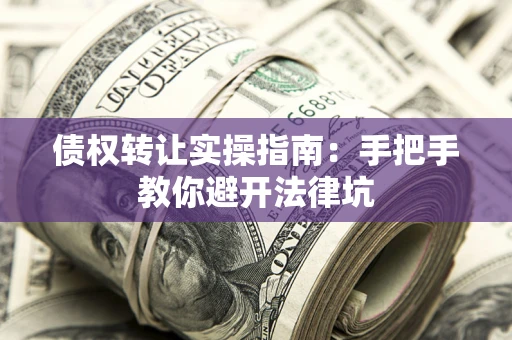 济南债权转让实操指南：手把手教你避开法律坑