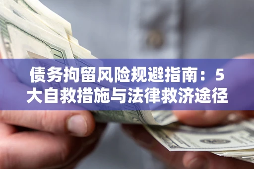 济南债务拘留风险规避指南：5大自救措施与法律救济途径