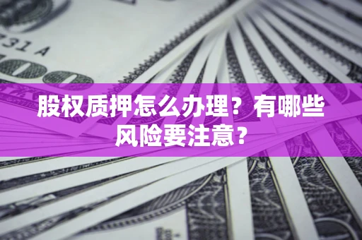 济南股权质押怎么办理？有哪些风险要注意？