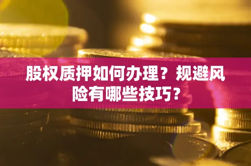 济南股权质押如何办理？规避风险有哪些技巧？