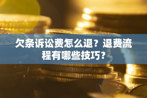 济南欠条诉讼费怎么退？退费流程有哪些技巧？