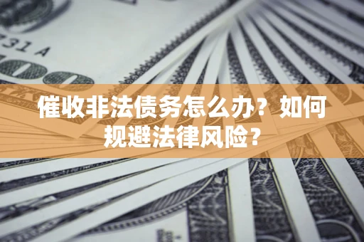 济南催收非法债务怎么办？如何规避法律风险？