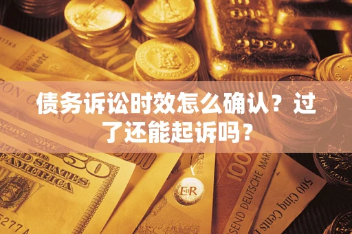 济南债务诉讼时效怎么确认？过了还能起诉吗？