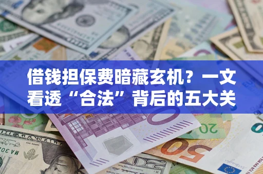 济南借钱担保费暗藏玄机？一文看透“合法”背后的五大关键陷阱