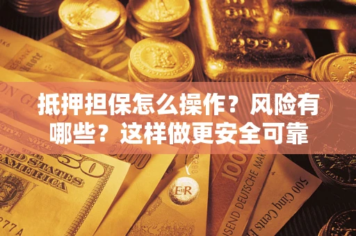 济南抵押担保怎么操作？风险有哪些？这样做更安全可靠
