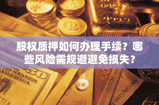 济南股权质押如何办理手续？哪些风险需规避避免损失？