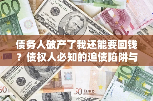济南债务人破产了我还能要回钱？债权人必知的追债陷阱与破局之道