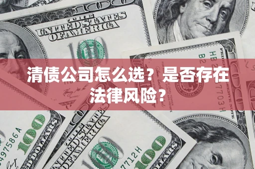 济南清债公司怎么选？是否存在法律风险？