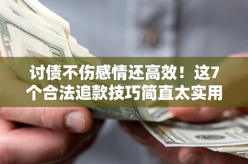济南讨债不伤感情还高效！这7个合法追款技巧简直太实用