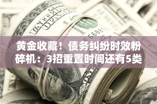 济南黄金收藏！债务纠纷时效粉碎机：3招重置时间还有5类不设年限的特殊债务