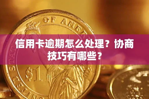济南信用卡逾期怎么处理？协商技巧有哪些？