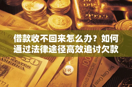济南借款收不回来怎么办？如何通过法律途径高效追讨欠款？