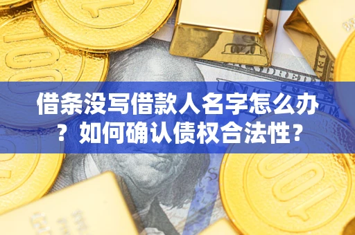 济南借条没写借款人名字怎么办？如何确认债权合法性？