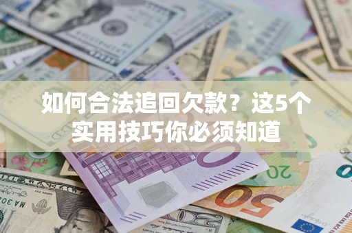 济南如何合法追回欠款？这5个实用技巧你必须知道