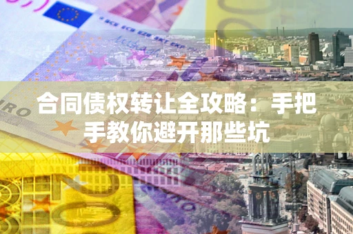济南合同债权转让全攻略：手把手教你避开那些坑