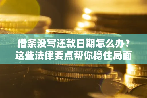 济南借条没写还款日期怎么办？这些法律要点帮你稳住局面