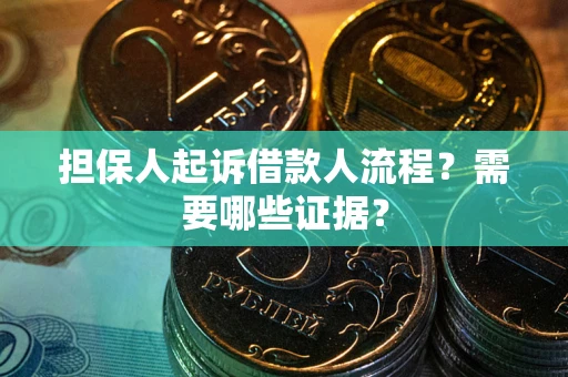 济南担保人起诉借款人流程?需要哪些证据? 济南担保人起诉借款人流程?需要哪些证据?