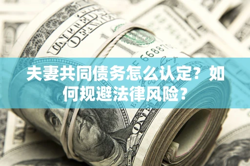 济南夫妻共同债务怎么认定？如何规避法律风险？