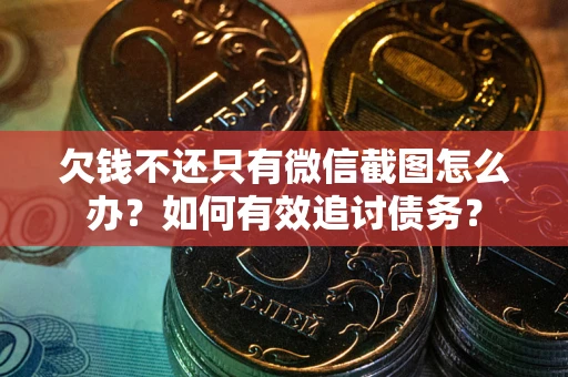 济南欠钱不还只有微信截图怎么办？如何有效追讨债务？