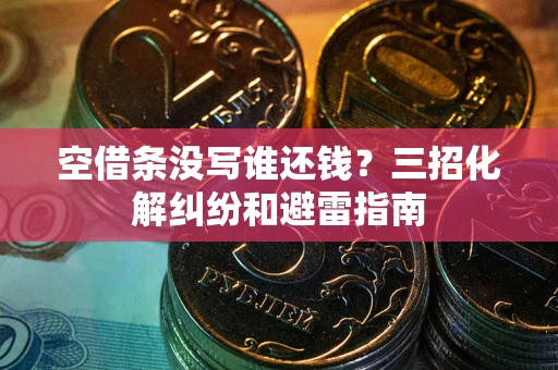 济南空借条没写谁还钱？三招化解纠纷和避雷指南