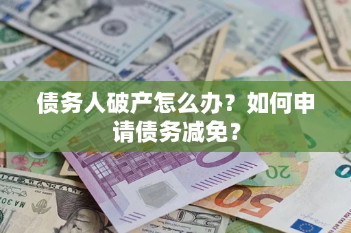 济南债务人破产怎么办？如何申请债务减免？
