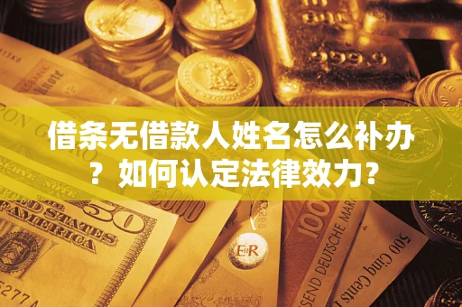济南借条无借款人姓名怎么补办？如何认定法律效力？