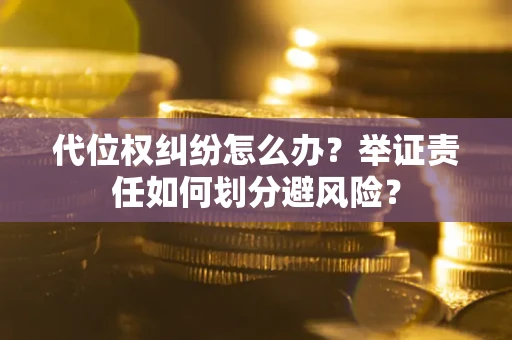 济南代位权纠纷怎么办？举证责任如何划分避风险？