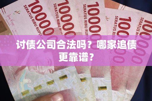 济南讨债公司合法吗？哪家追债更靠谱？