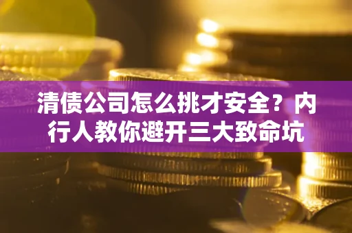 济南清债公司怎么挑才安全？内行人教你避开三大致命坑
