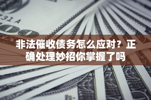 济南非法催收债务怎么应对？正确处理妙招你掌握了吗