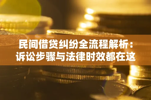 济南民间借贷纠纷全流程解析：诉讼步骤与法律时效都在这儿了